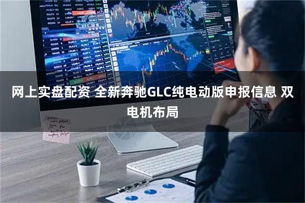 网上实盘配资 全新奔驰GLC纯电动版申报信息 双电机布局