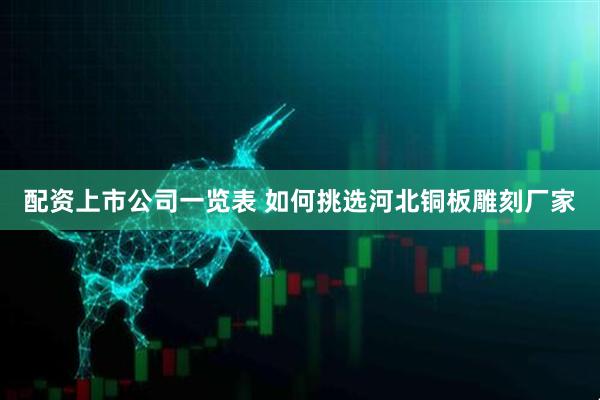 配资上市公司一览表 如何挑选河北铜板雕刻厂家