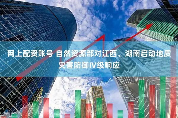 网上配资账号 自然资源部对江西、湖南启动地质灾害防御Ⅳ级响应